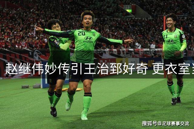 赵继伟妙传引王治郅好奇 更衣室当面讨教细节